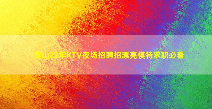 黄山22年KTV夜场招聘招漂亮模特求职必看